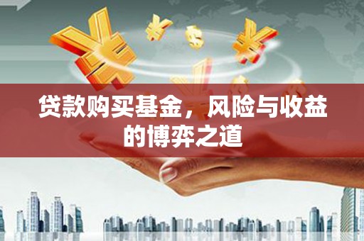 施秉贷款购买基金，风险与收益的博弈之道
