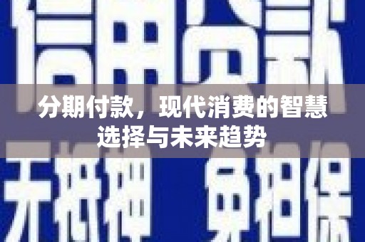 施秉分期付款，现代消费的智慧选择与未来趋势