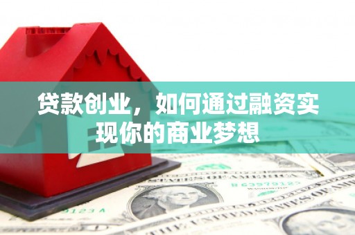 施秉贷款创业，如何通过融资实现你的商业梦想
