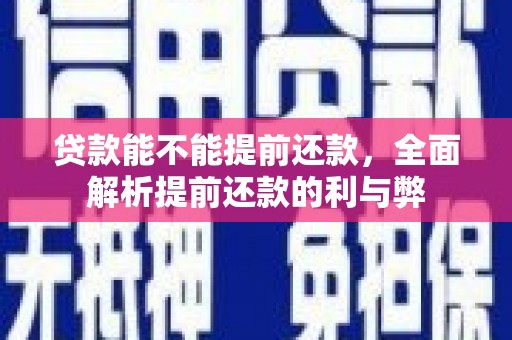 施秉贷款能不能提前还款，全面解析提前还款的利与弊