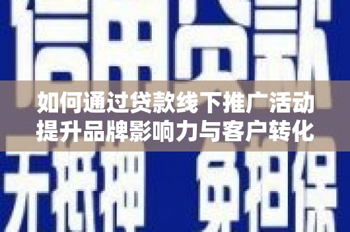 施秉如何通过贷款线下推广活动提升品牌影响力与客户转化率