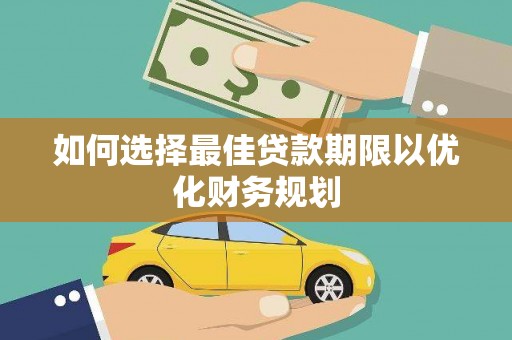 施秉如何选择最佳贷款期限以优化财务规划