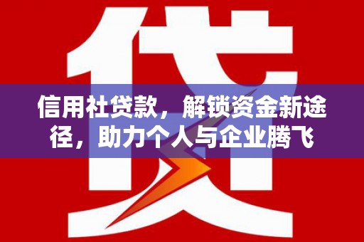 施秉信用社贷款，解锁资金新途径，助力个人与企业腾飞