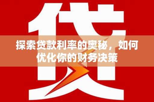 施秉探索贷款利率的奥秘，如何优化你的财务决策