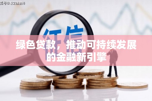 施秉绿色贷款，推动可持续发展的金融新引擎
