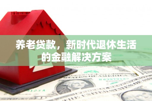 施秉养老贷款，新时代退休生活的金融解决方案
