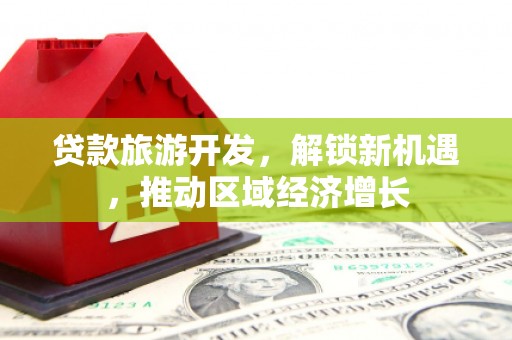 施秉贷款旅游开发，解锁新机遇，推动区域经济增长