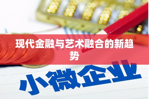 施秉现代金融与艺术融合的新趋势