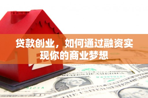 施秉贷款创业，如何通过融资实现你的商业梦想