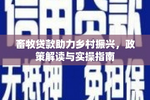 施秉畜牧贷款助力乡村振兴，政策解读与实操指南