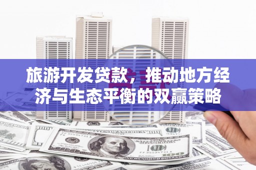 施秉旅游开发贷款，推动地方经济与生态平衡的双赢策略