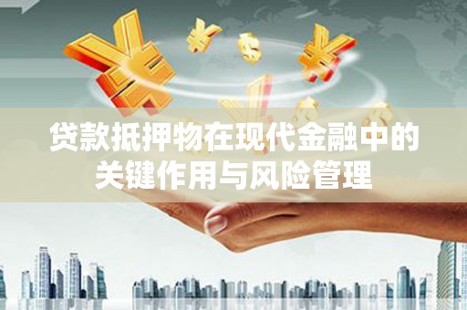 施秉贷款抵押物在现代金融中的关键作用与风险管理