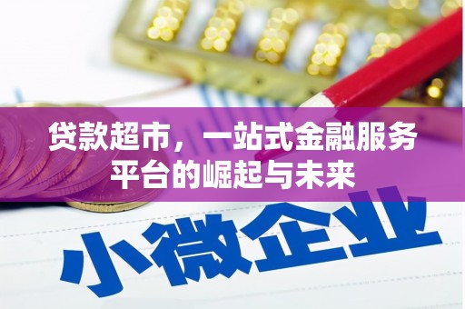 施秉贷款超市，一站式金融服务平台的崛起与未来
