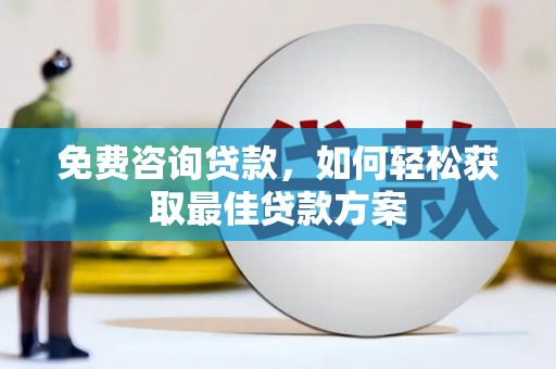 施秉免费咨询贷款，如何轻松获取最佳贷款方案