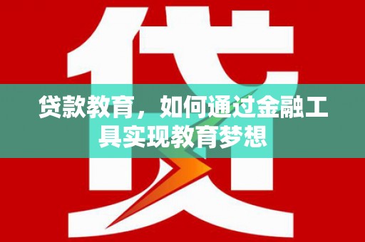施秉贷款教育，如何通过金融工具实现教育梦想