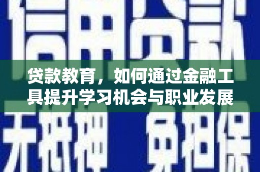 施秉贷款教育，如何通过金融工具提升学习机会与职业发展