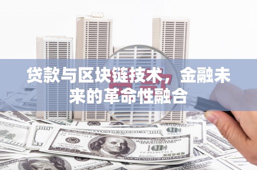 施秉贷款与区块链技术，金融未来的革命性融合