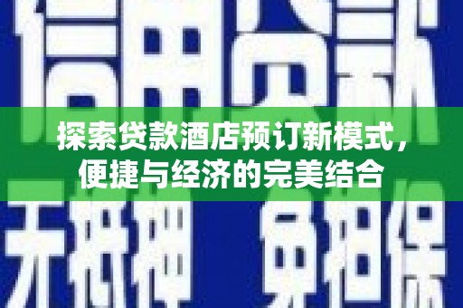 施秉探索贷款酒店预订新模式，便捷与经济的完美结合