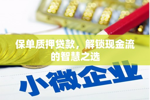 施秉保单质押贷款，解锁现金流的智慧之选