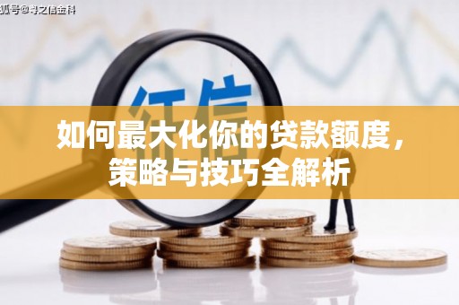 施秉如何最大化你的贷款额度，策略与技巧全解析