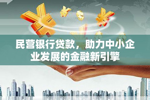 施秉民营银行贷款，助力中小企业发展的金融新引擎