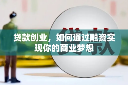 施秉贷款创业，如何通过融资实现你的商业梦想