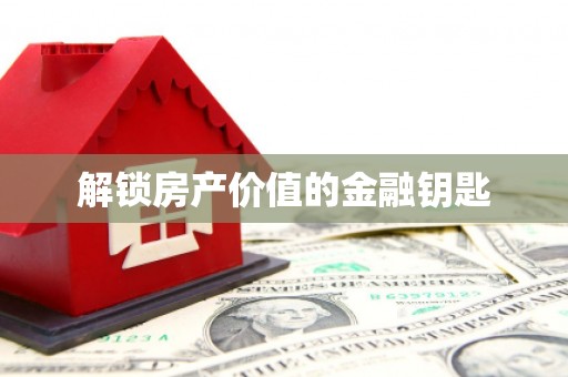 施秉解锁房产价值的金融钥匙