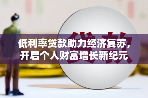 施秉低利率贷款助力经济复苏，开启个人财富增长新纪元