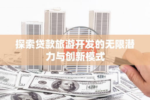 施秉探索贷款旅游开发的无限潜力与创新模式