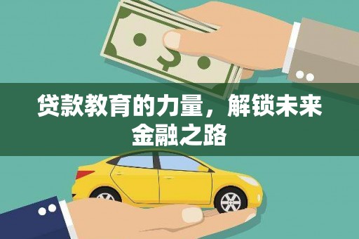 施秉贷款教育的力量，解锁未来金融之路