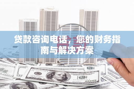 施秉贷款咨询电话，您的财务指南与解决方案