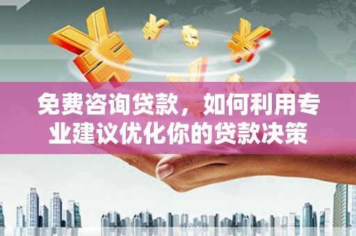 施秉免费咨询贷款，如何利用专业建议优化你的贷款决策