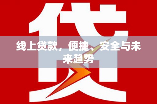 施秉线上贷款，便捷、安全与未来趋势