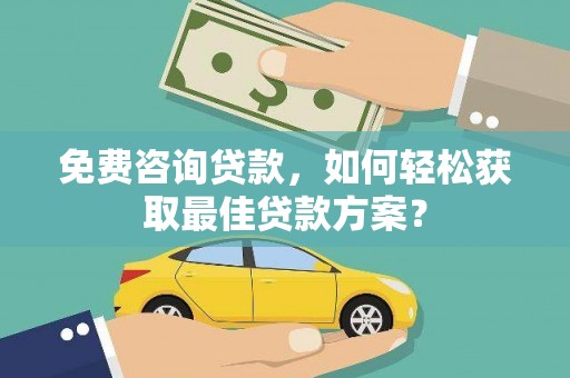 施秉免费咨询贷款，如何轻松获取最佳贷款方案？